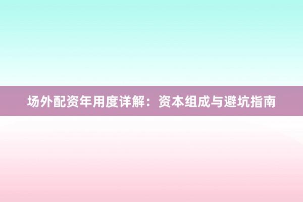 场外配资年用度详解：资本组成与避坑指南