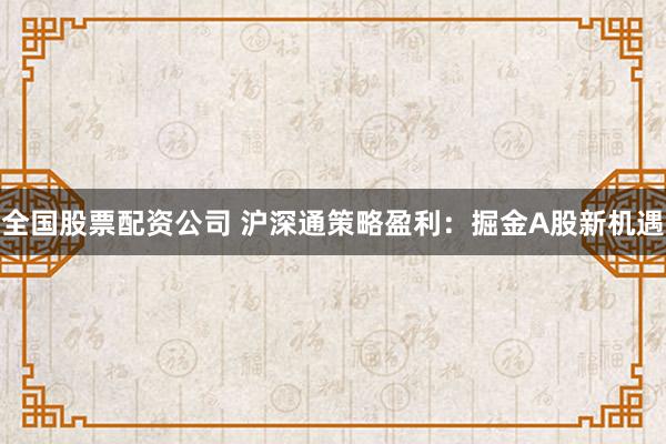 全国股票配资公司 沪深通策略盈利：掘金A股新机遇