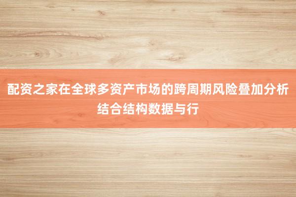 配资之家在全球多资产市场的跨周期风险叠加分析结合结构数据与行